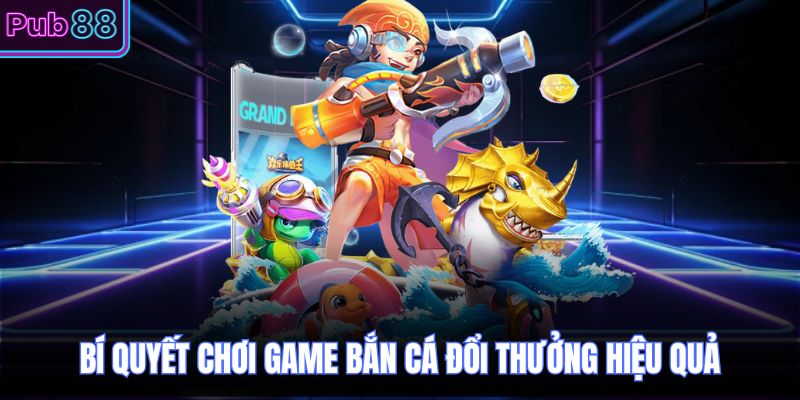 Bí quyết chơi game bắn cá đổi thưởng hiệu quả