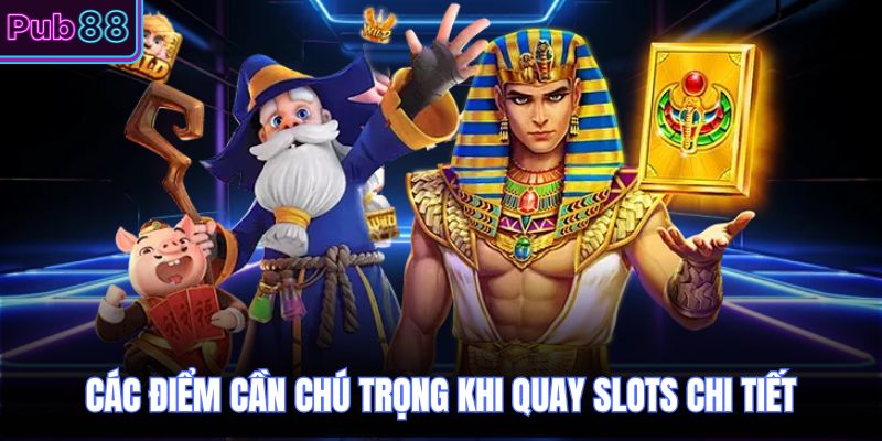 Các điểm cần chú trọng khi quay slots chi tiết