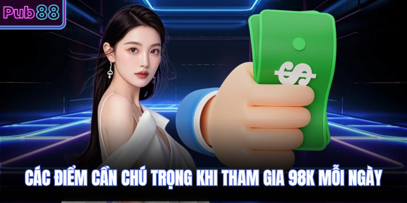 Các điểm cần chú trọng khi tham gia 98k mỗi ngày
