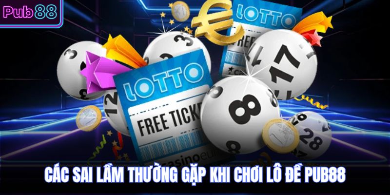 Các sai lầm thường gặp khi chơi lô đề PUB88