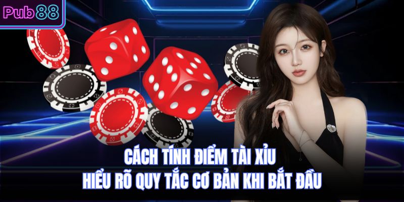 Cách Tính Điểm Tài Xỉu Hiểu Rõ Quy Tắc Cơ Bản Khi Bắt Đầu