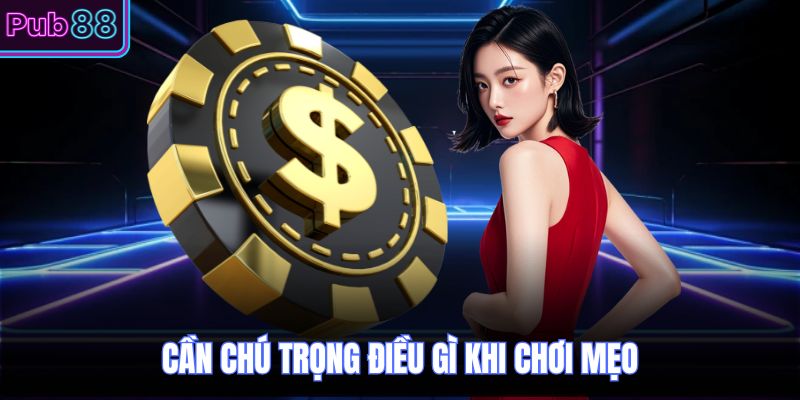 Cần chú trọng điều gì khi chơi mẹo