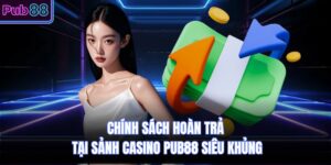Chính Sách Hoàn Trả Tại Sảnh Casino PUB88 Siêu Khủng