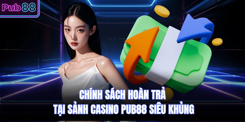 Chính Sách Hoàn Trả Tại Sảnh Casino PUB88 Siêu Khủng