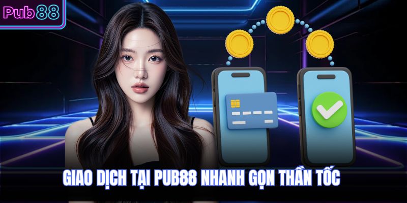 Giao dịch tại PUB88 nhanh gọn thần tốc