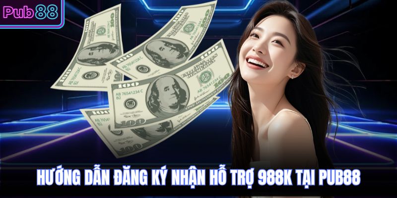 Hướng dẫn đăng ký nhận hỗ trợ 988K tại PUB88