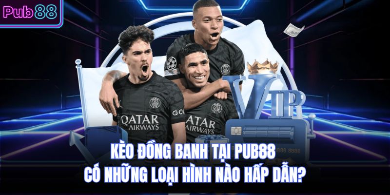 Kèo Đồng Banh Tại PUB88 Có Những Loại Hình Nào Hấp Dẫn?
