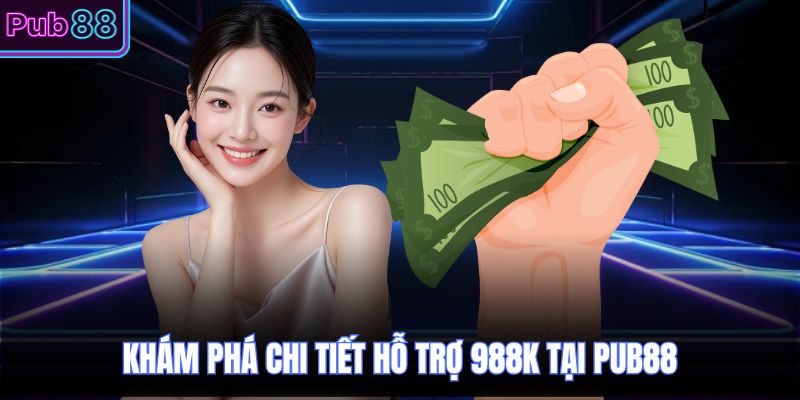 Khám phá chi tiết hỗ trợ 988K tại PUB88