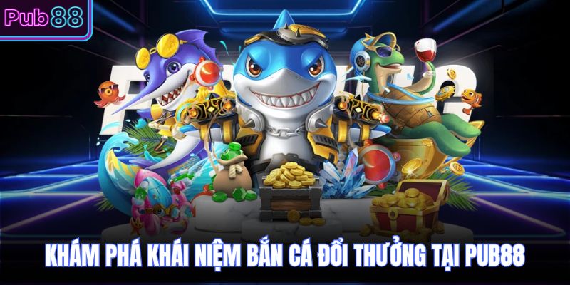 Khám phá khái niệm bắn cá đổi thưởng tại PUB88