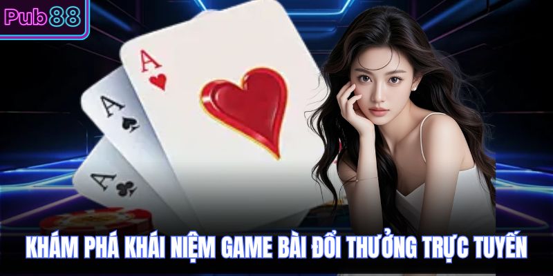 Khám phá khái niệm game bài đổi thưởng trực tuyến