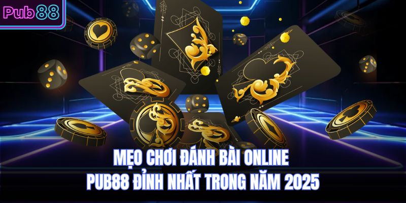 Mẹo Chơi Đánh Bài Online PUB88 Đỉnh Nhất Trong Năm 2025