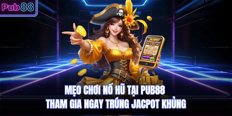 Mẹo Chơi Nổ Hũ Tại PUB88 Tham Gia Ngay Trúng Jackpot Khủng