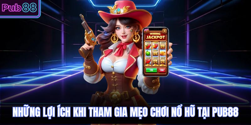 Những lợi ích khi tham gia mẹo chơi nổ hũ tại PUB88
