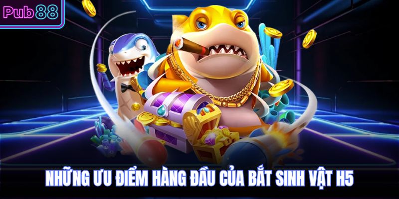 Những ưu điểm hàng đầu của bắt sinh vật H5