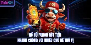 Nổ Hũ PUB88 Rút Tiền Nhanh Chóng Với Nhiều Chủ Đề Thú Vị