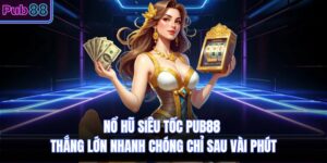 Nổ Hũ Siêu Tốc PUB88 Thắng Lớn Nhanh Chóng Chỉ Sau Vài Phút