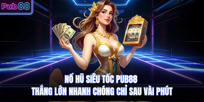Nổ Hũ Siêu Tốc PUB88 Thắng Lớn Nhanh Chóng Chỉ Sau Vài Phút