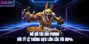 Nổ Hũ Tài Xỉu PUB88 Với Tỷ Lệ Thắng Cực Lớn Lên Tới 80%