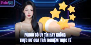 PUB88 Có Uy Tín Hay Không Thực Hư Qua Trải Nghiệm Thực Tế