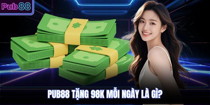 PUB88 tặng 98k mỗi ngày là gì?