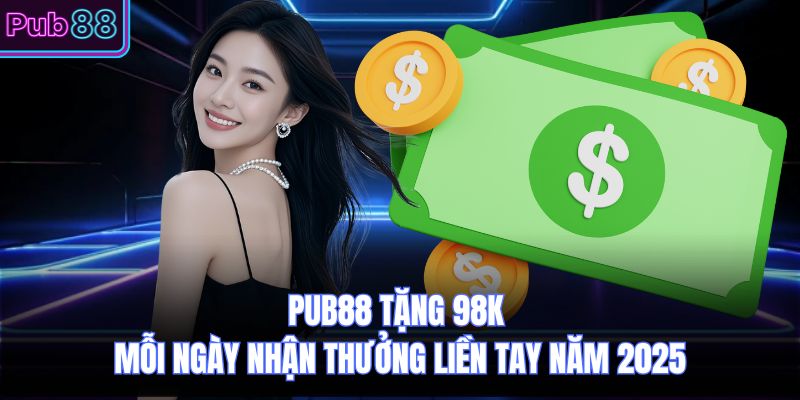 PUB88 Tặng 98k Mỗi Ngày Nhận Thưởng Liền Tay Năm 2025