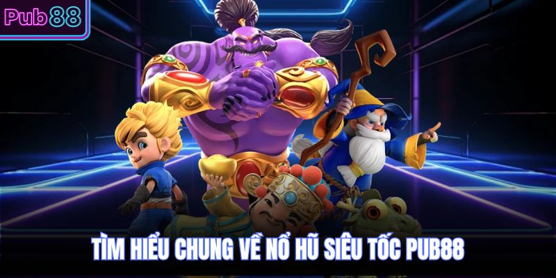 Tìm hiểu chung về nổ hũ siêu tốc PUB88