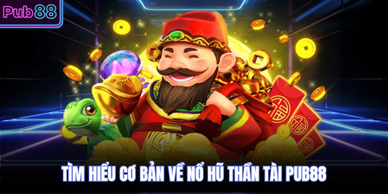 Tìm hiểu cơ bản về nổ hũ thần tài PUB88