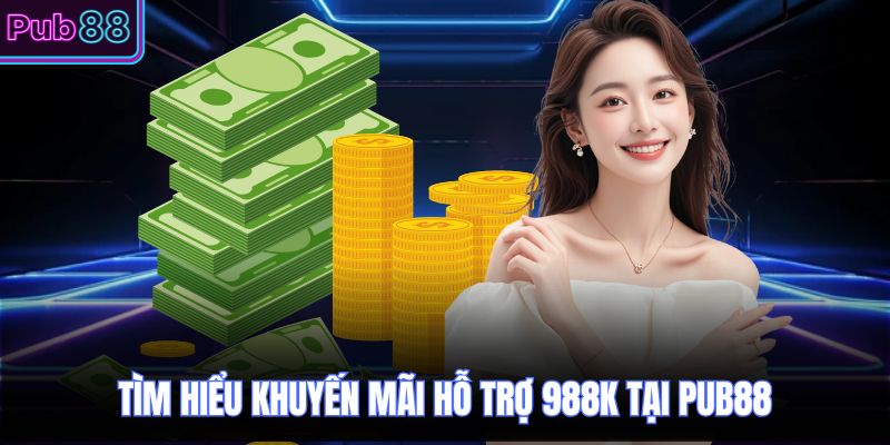Tìm hiểu khuyến mãi hỗ trợ 988K tại PUB88