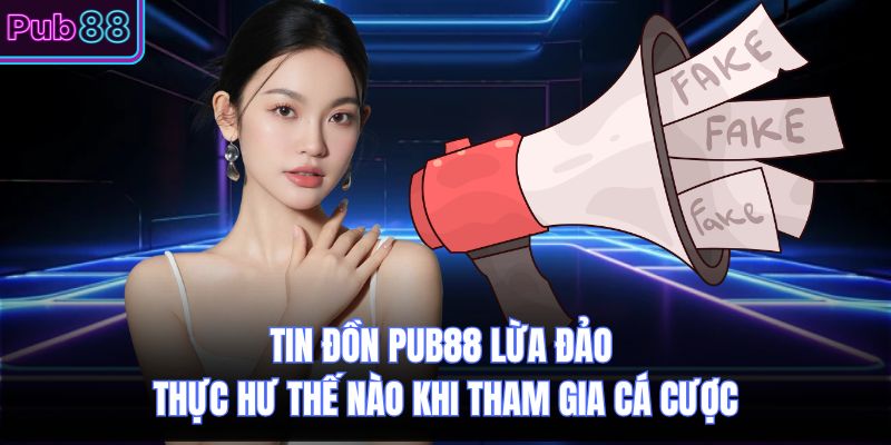 Tin Đồn PUB88 Lừa Đảo Thực Hư Thế Nào Khi Tham Gia Cá Cược