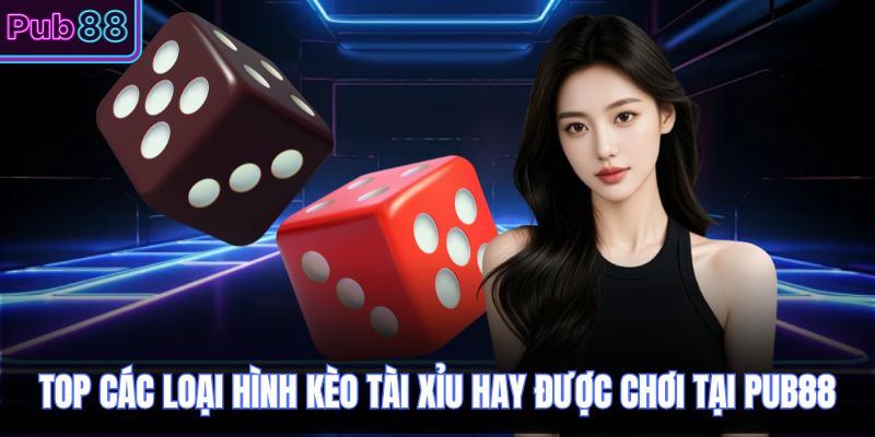 Top các loại hình kèo tài xỉu hay được chơi tại PUB88
