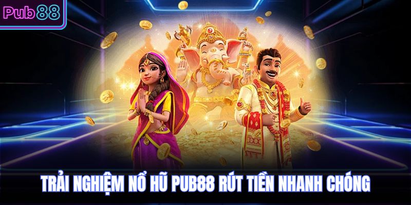 Trải nghiệm nổ hũ PUB88 rút tiền nhanh chóng