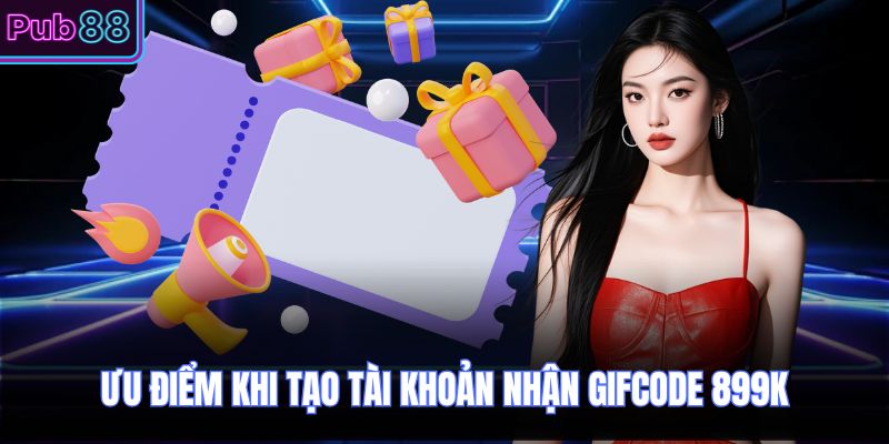 Ưu điểm khi tạo tài khoản nhận gifcode 899k