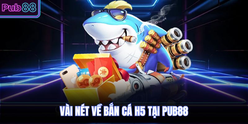 Vài nét về bắn cá H5 tại PUB88