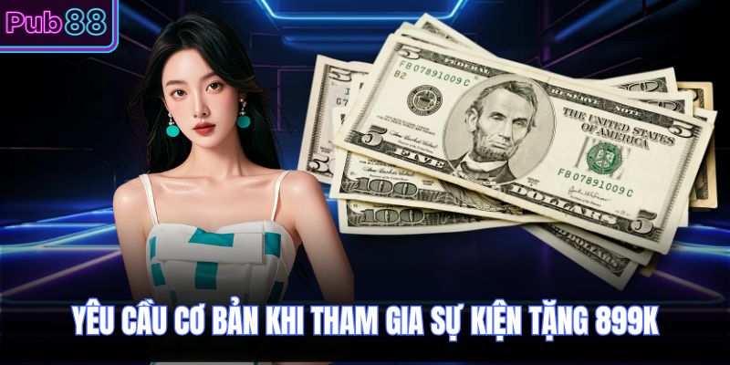 Yêu cầu cơ bản khi tham gia sự kiện tặng 899k